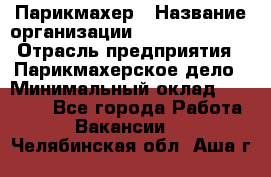 Парикмахер › Название организации ­ Dimond Style › Отрасль предприятия ­ Парикмахерское дело › Минимальный оклад ­ 30 000 - Все города Работа » Вакансии   . Челябинская обл.,Аша г.